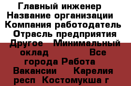 Главный инженер › Название организации ­ Компания-работодатель › Отрасль предприятия ­ Другое › Минимальный оклад ­ 45 000 - Все города Работа » Вакансии   . Карелия респ.,Костомукша г.